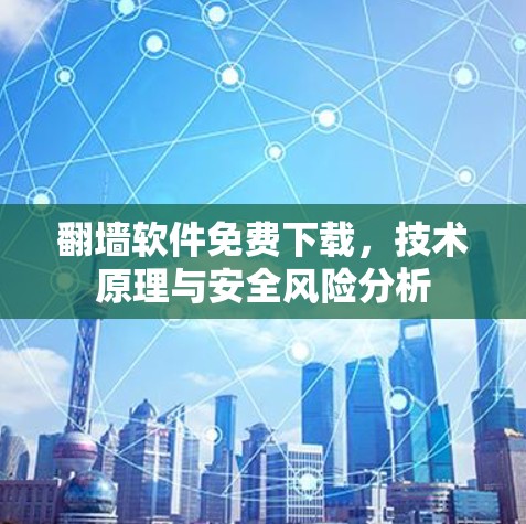 翻墙软件免费下载，技术原理与安全风险分析