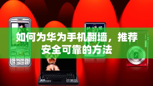 如何为华为手机翻墙,推荐安全可靠的方法