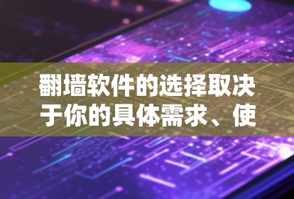 翻墙软件的选择取决于你的具体需求、使用场景以及对安全和隐私的要求。以下是一些常见的翻墙软件类型及其适用场景