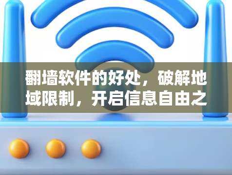 翻墙软件的好处，破解地域限制，开启信息自由之门