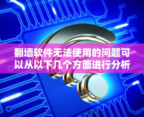 翻墙软件无法使用的问题可以从以下几个方面进行分析和解决