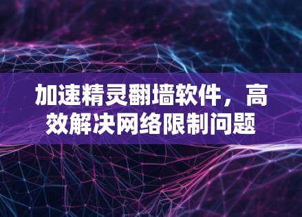 加速精灵翻墙软件，高效解决网络限制问题