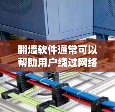 翻墙软件通常可以帮助用户绕过网络审查，访问被限制访问的网站或内容。以下是关于翻墙软件的一些详细信息