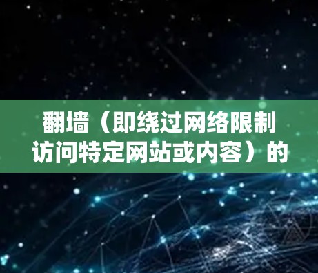 翻墙（即绕过网络限制访问特定网站或内容）的软件和工具有很多种，以下是一些常见的翻墙软件和工具的示例