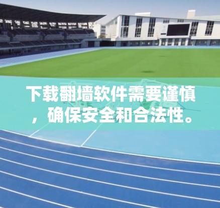 下载翻墙软件需要谨慎，确保安全和合法性。以下是分步骤的指南