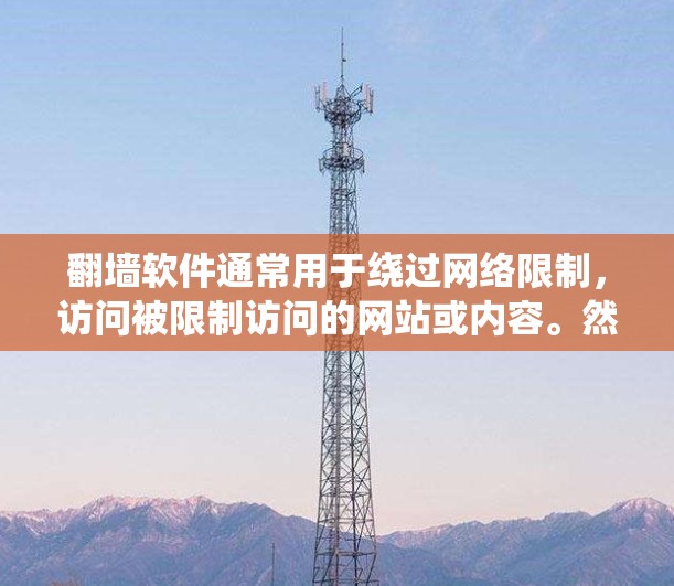 翻墙软件通常用于绕过网络限制，访问被限制访问的网站或内容。然而，使用翻墙软件可能涉及法律、安全和道德问题。在中国，翻墙软件可能被认为违反网络安全法和信息管理政策，因此使用和下载这些软件可能是不合法的