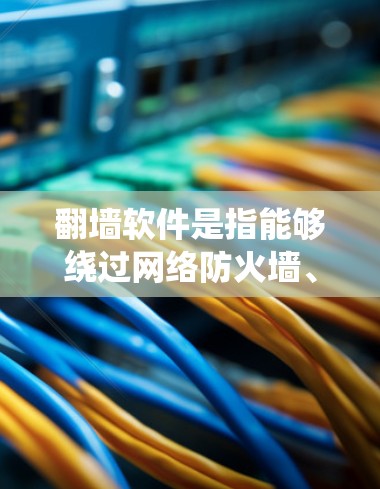 翻墙软件是指能够绕过网络防火墙、IP限制或其他网络访问限制的软件。这些工具通常用于访问被国家或企业限制访问的网站、服务或内容。以下是关于翻墙软件现状的详细分析