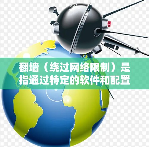 翻墙（绕过网络限制）是指通过特定的软件和配置，访问被网络管理员限制访问的网站或内容。使用代理软件来实现翻墙的主要目的是为了访问被限制或屏蔽的网站、服务或资源。以下是一些常用的代理软件及其使用方法