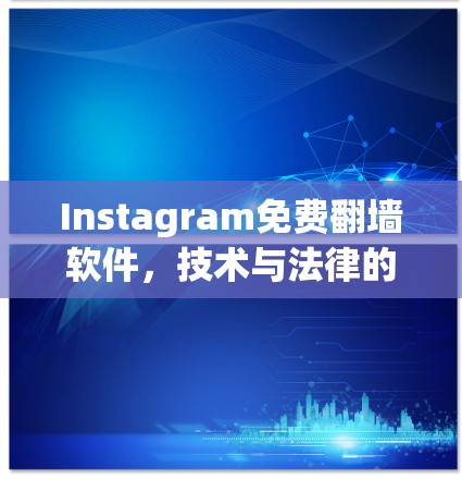 Instagram免费翻墙软件，技术与法律的博弈