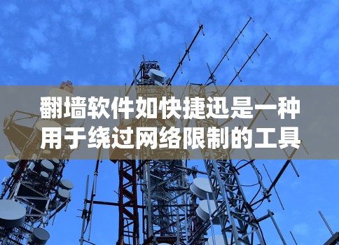 翻墙软件如快捷迅是一种用于绕过网络限制的工具，常见于中国等有严格网络管制的地区。以下是对快捷迅和翻墙软件的详细分析