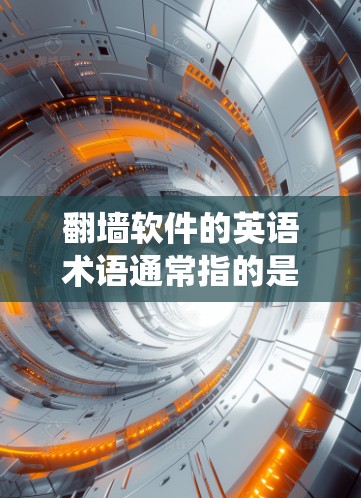 翻墙软件的英语术语通常指的是能够绕过网络限制、访问被限制访问的网站或内容的软件。这些软件在英语中有多种不同的名称和术语，以下是一些常见的翻墙软件及其英文名称
