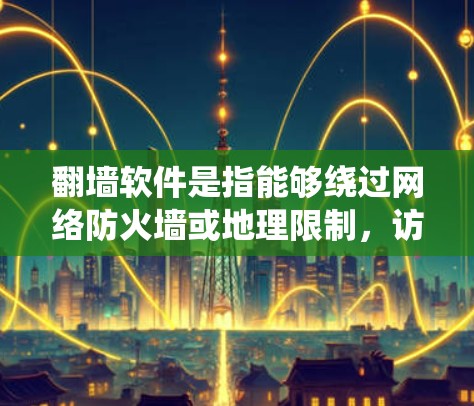 翻墙软件是指能够绕过网络防火墙或地理限制，访问被限制访问的网站或内容的工具。以下是一些常见的翻墙软件及其分类