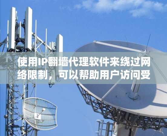 使用IP翻墙代理软件来绕过网络限制，可以帮助用户访问受限的网站。以下是分步指南，指导您如何设置和使用IP翻墙代理软件