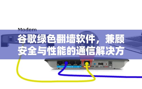 谷歌绿色翻墙软件，兼顾安全与性能的通信解决方案