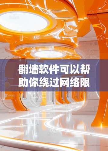 翻墙软件可以帮助你绕过网络限制访问受限网站。以下是一些常用的翻墙工具及其特点，供你参考