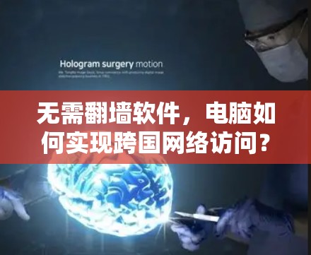 无需翻墙软件，电脑如何实现跨国网络访问？