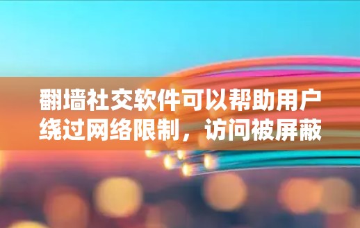 翻墙社交软件可以帮助用户绕过网络限制,访问被屏蔽的网站或服务。但请注意,使用翻墙软件可能涉及法律和网络安全问题,务必遵守当地法律法规。以下是一些常见的翻墙社交软件和工具