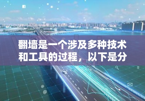翻墙是一个涉及多种技术和工具的过程，以下是分步骤的指南，帮助您选择和设置合适的翻墙工具