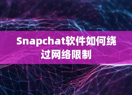 Snapchat软件如何绕过网络限制