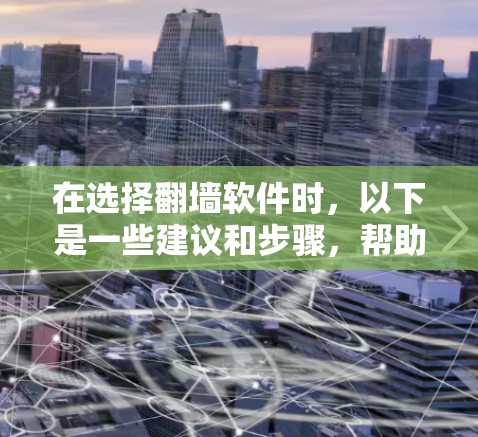 在选择翻墙软件时，以下是一些建议和步骤，帮助你找到最适合的工具