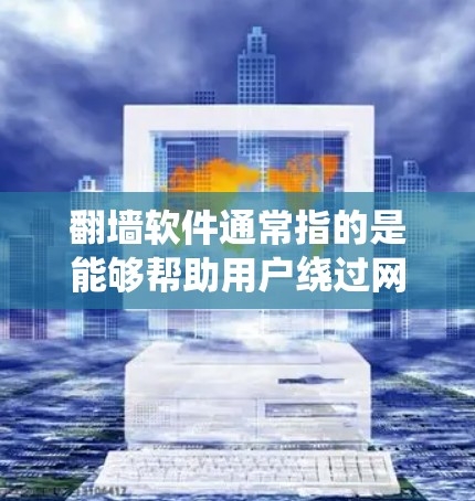 翻墙软件通常指的是能够帮助用户绕过网络限制、访问被屏蔽或限制的网站的工具。这些软件在英语中可以被称为