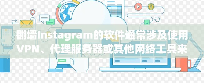 翻墙Instagram的软件通常涉及使用VPN、代理服务器或其他网络工具来绕过网络限制。以下是一些常见的方法和工具