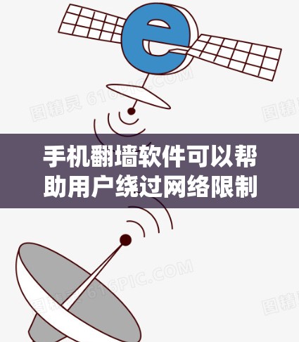 手机翻墙软件可以帮助用户绕过网络限制，访问国外网站和服务。以下是一些常见的软件及其特点和注意事项