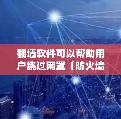 翻墙软件可以帮助用户绕过网罩（防火墙）或其他网络限制，访问被屏蔽的网站。以下是一些常见的免费翻墙软件及其使用方法