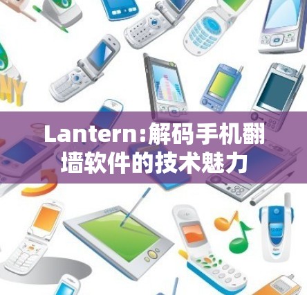 Lantern:解码手机翻墙软件的技术魅力