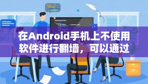 在Android手机上不使用软件进行翻墙，可以通过以下手动设置实现