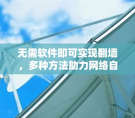 无需软件即可实现翻墙，多种方法助力网络自由
