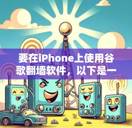 要在iPhone上使用谷歌翻墙软件，以下是一些建议和步骤