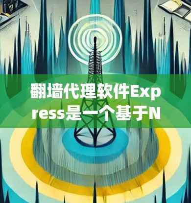 翻墙代理软件Express是一个基于Node.js的高性能反向代理服务器，用于绕过网络限制访问互联网。以下是对Express的详细分析