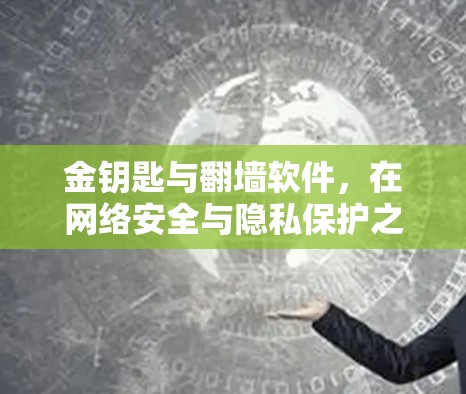 金钥匙与翻墙软件，在网络安全与隐私保护之间找到平衡