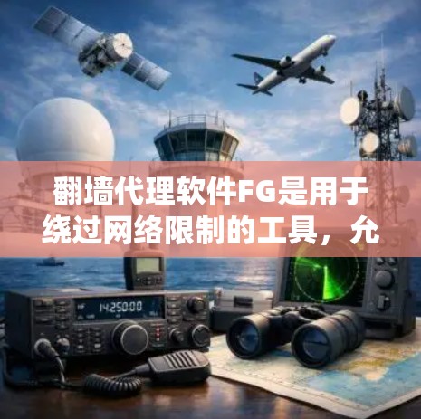 翻墙代理软件FG是用于绕过网络限制的工具,允许用户访问被屏蔽的网站或内容。以下是关于FG的详细说明