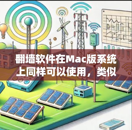 翻墙软件在Mac版系统上同样可以使用,类似的工具可以帮助你绕过网络限制和过滤。以下是一些常见的翻墙软件和方法,适用于Mac用户
