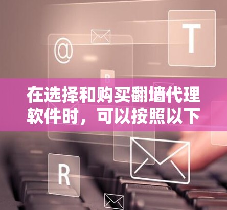 在选择和购买翻墙代理软件时,可以按照以下步骤来做