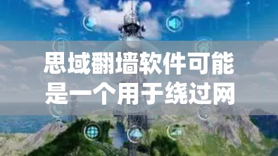 思域翻墙软件可能是一个用于绕过网络限制的工具，但具体情况取决于该软件的功能和特点。以下是一些关于翻墙软件的常见信息和建议