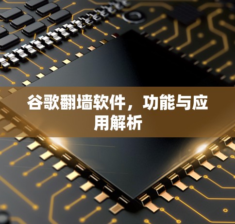 谷歌翻墙软件，功能与应用解析