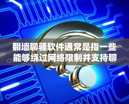 翻墙聊骚软件通常是指一些能够绕过网络限制并支持聊天交流的应用程序。这些软件通常用于那些受限于网络访问的地区，用户可以通过这些工具与朋友或陌生人进行交流。以下是一些常见的翻墙聊骚软件和工具