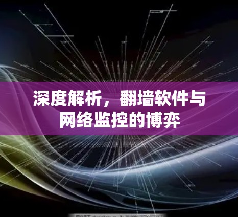 深度解析,翻墙软件与网络监控的博弈