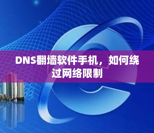 DNS翻墙软件手机,如何绕过网络限制