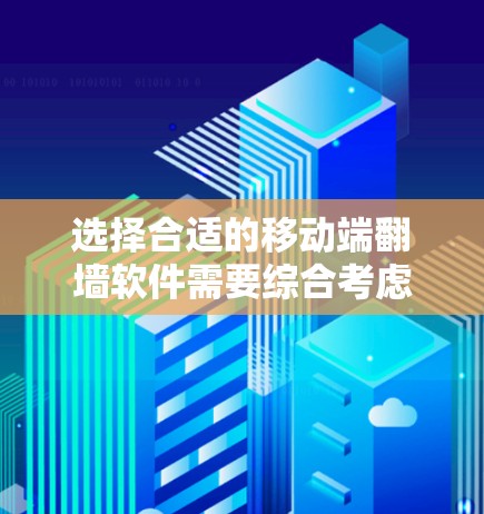 选择合适的移动端翻墙软件需要综合考虑以下几个关键因素