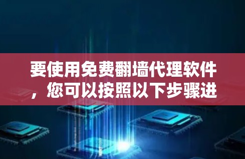 要使用免费翻墙代理软件,您可以按照以下步骤进行