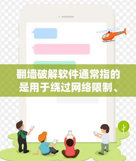 翻墙破解软件通常指的是用于绕过网络限制、访问被屏蔽网站或破解某些软件防护机制的工具。然而，使用这些工具可能涉及法律和道德问题，尤其是在某些国家和机构可能对此类软件有严格的限制