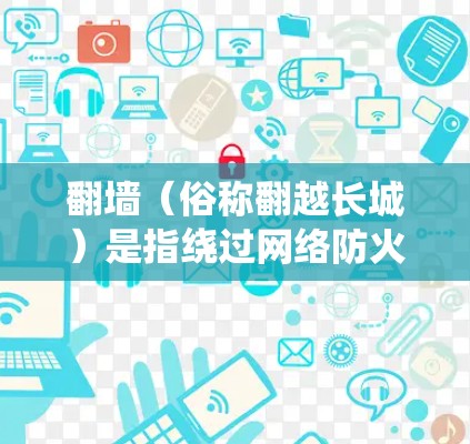 翻墙(俗称翻越长城)是指绕过网络防火墙或其他访问限制,以访问被屏蔽或限制的网站和内容。选择合适的翻墙软件或工具,取决于你的需求和技术水平。以下是一些常用的翻墙工具和方法