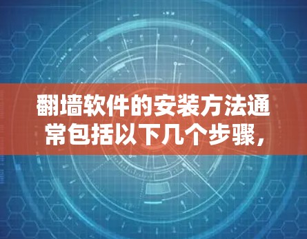 翻墙软件的安装方法通常包括以下几个步骤，不过需要注意的是，这些方法可能涉及到法律和安全风险，建议在合法和道德允许的范围内使用。以下是一些常见的翻墙软件安装方法的步骤
