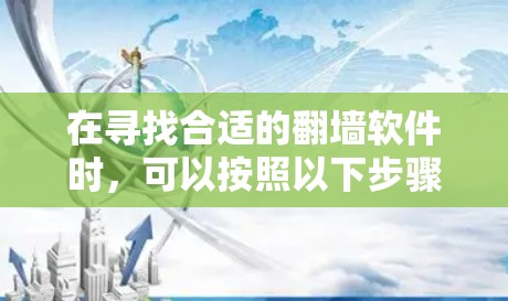 在寻找合适的翻墙软件时,可以按照以下步骤进行
