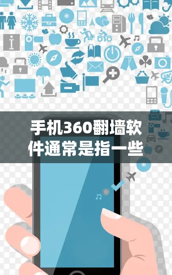 手机360翻墙软件通常是指一些能够绕过网络限制、访问国外网站或内容的应用程序。手机360作为一家以手机软件服务为主的公司，他们可能会提供一些翻墙工具或相关服务来帮助用户访问更多的网络资源