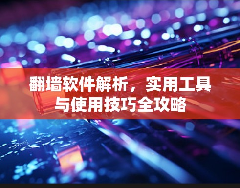 翻墙软件解析,实用工具与使用技巧全攻略